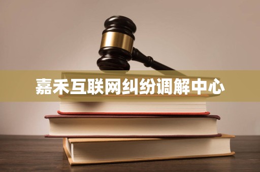 嘉禾互联网纠纷调解中心 嘉禾互联网纠纷调解中心