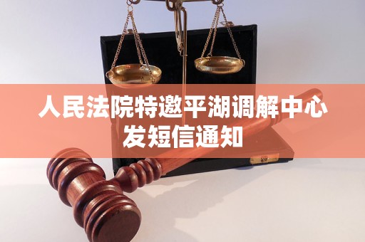 人民法院特邀平湖调解中心发短信通知
