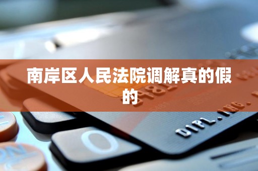 南岸区人民法院调解真的假的
