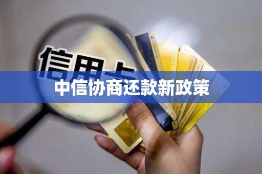 中信协商还款新政策 中信协商还款新政策