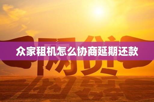 众家租机怎么协商延期还款 众家租机怎么协商延期还款