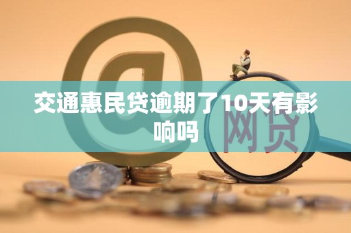 交通惠民贷逾期了10天有影响吗 交通惠民贷逾期了10天有影响吗