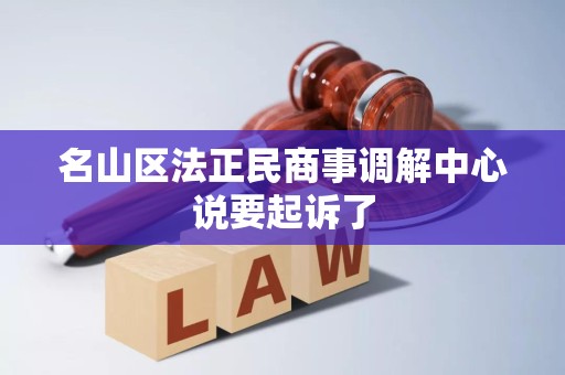 名山区法正民商事调解中心说要起诉了