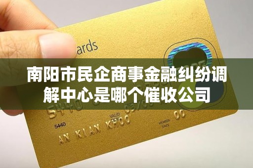 南阳市民企商事金融纠纷调解中心是哪个催收公司