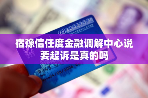 宿豫信任度金融调解中心说要起诉是真的吗