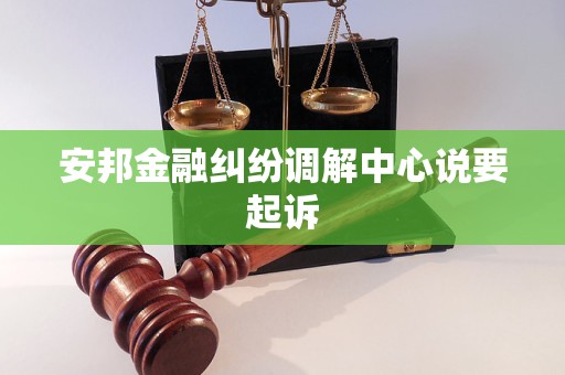 安邦金融纠纷调解中心说要起诉