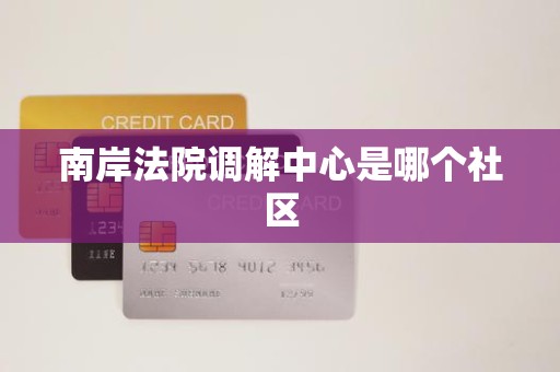 南岸法院调解中心是哪个社区 南岸法院调解中心是哪个社区