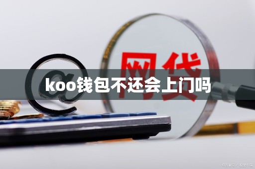koo钱包不还会上门吗