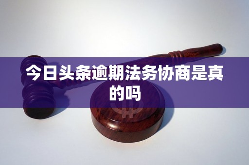 今日头条逾期法务协商是真的吗 今日头条逾期法务协商是真的吗