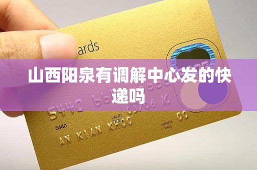 山西阳泉有调解中心发的快递吗