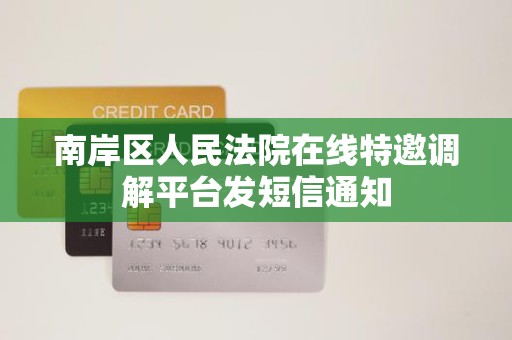 南岸区人民法院在线特邀调解平台发短信通知 南岸区人民法院在线特邀调解平台发短信通知