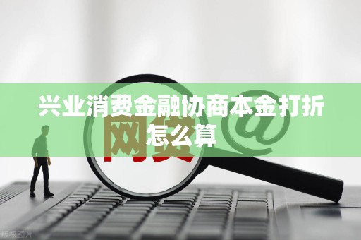 兴业消费金融协商本金打折怎么算