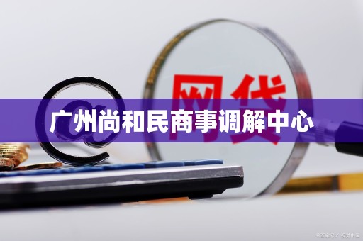 广州尚和民商事调解中心