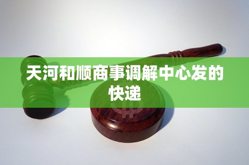 天河和顺商事调解中心发的快递