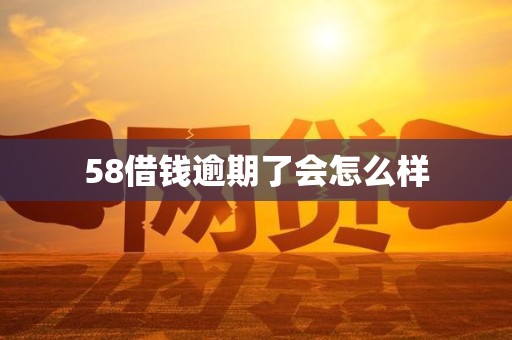 58借钱逾期了会怎么样 58借钱逾期了会怎么样