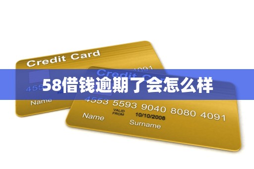 58借钱逾期了会怎么样 58借钱逾期了会怎么样