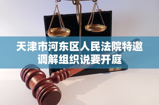 天津市河东区人民法院特邀调解组织说要开庭