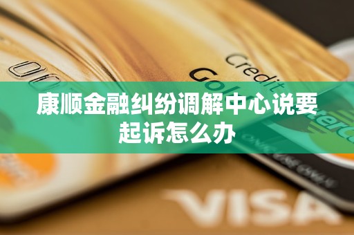 康顺金融纠纷调解中心说要起诉怎么办