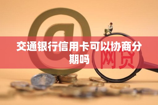 交通银行信用卡可以协商分期吗