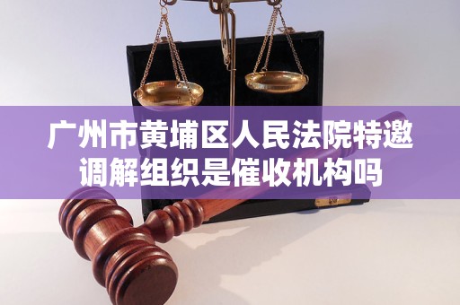 广州市黄埔区人民法院特邀调解组织是催收机构吗