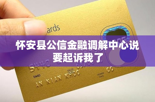 怀安县公信金融调解中心说要起诉我了