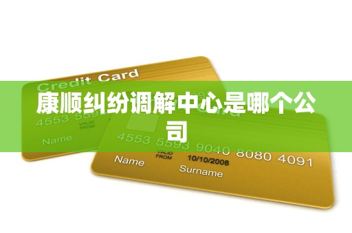 康顺纠纷调解中心是哪个公司 康顺纠纷调解中心是哪个公司