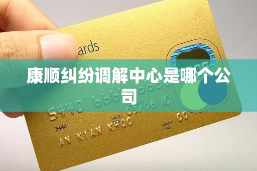 康顺纠纷调解中心是哪个公司