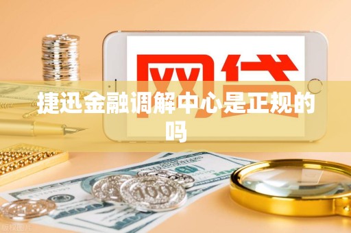 捷迅金融调解中心是正规的吗