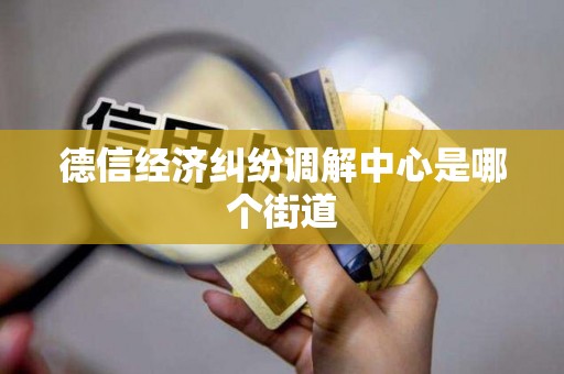 德信经济纠纷调解中心是哪个街道