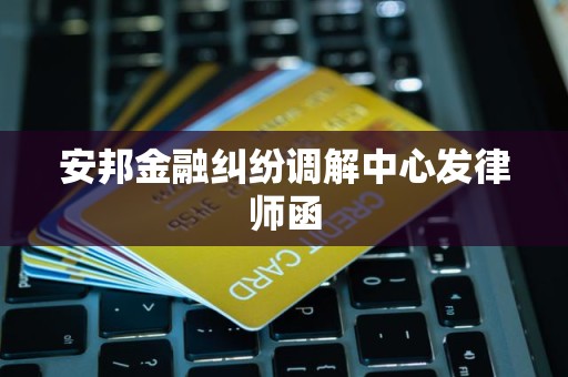 安邦金融纠纷调解中心发律师函