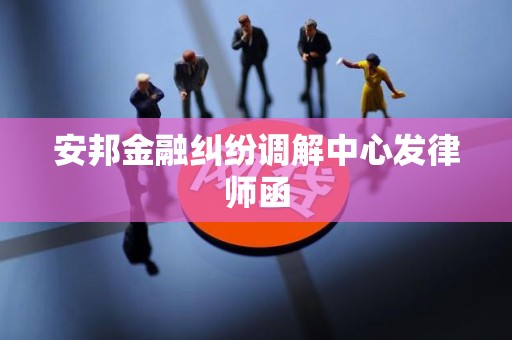 安邦金融纠纷调解中心发律师函