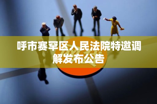 呼市赛罕区人民法院特邀调解发布公告