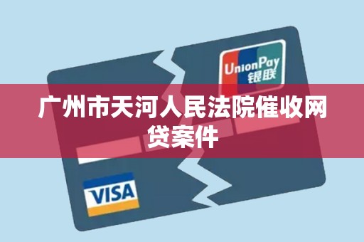 广州市天河人民法院催收网贷案件