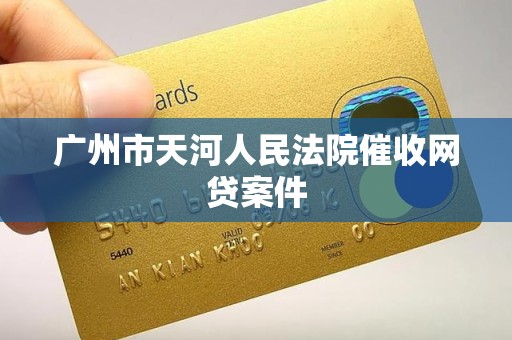 广州市天河人民法院催收网贷案件