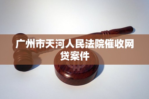 广州市天河人民法院催收网贷案件