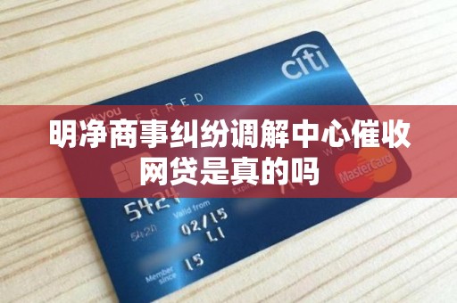 明净商事纠纷调解中心催收网贷是真的吗
