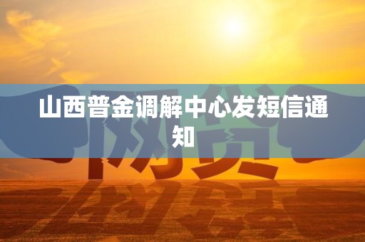 山西普金调解中心发短信通知