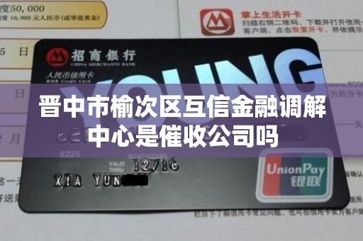 晋中市榆次区互信金融调解中心是催收公司吗