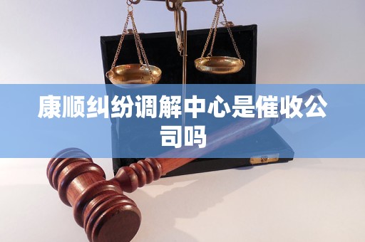 康顺纠纷调解中心是催收公司吗 康顺纠纷调解中心是催收公司吗