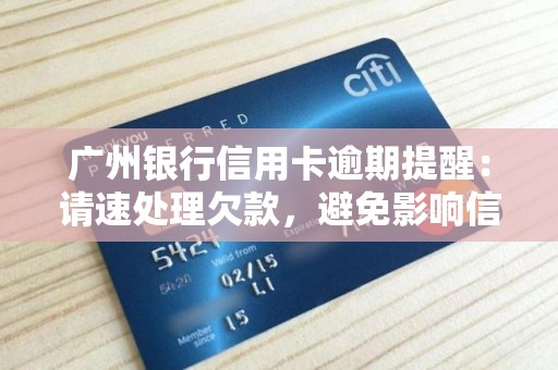 广州银行信用卡逾期提醒：请速处理欠款，避免影响信用