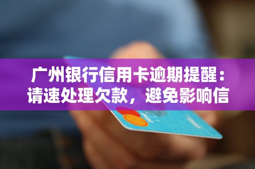 广州银行信用卡逾期提醒：请速处理欠款，避免影响信用