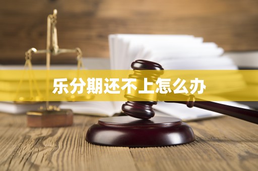乐分期还不上怎么办
