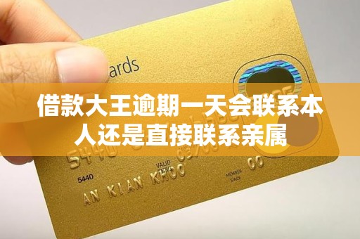 借款大王逾期一天会联系本人还是直接联系亲属