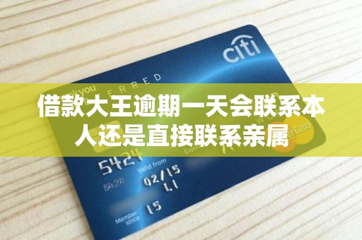 借款大王逾期一天会联系本人还是直接联系亲属