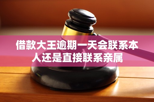 借款大王逾期一天会联系本人还是直接联系亲属