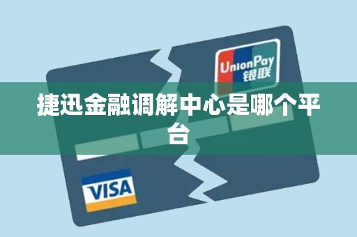 捷迅金融调解中心是哪个平台 捷迅金融调解中心是哪个平台