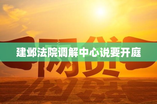 建邺法院调解中心说要开庭