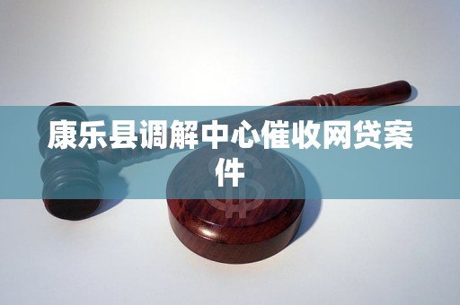 康乐县调解中心催收网贷案件