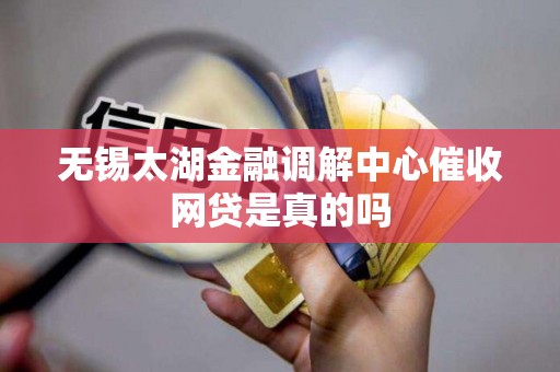 无锡太湖金融调解中心催收网贷是真的吗