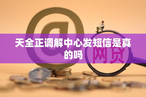 天全正调解中心发短信是真的吗